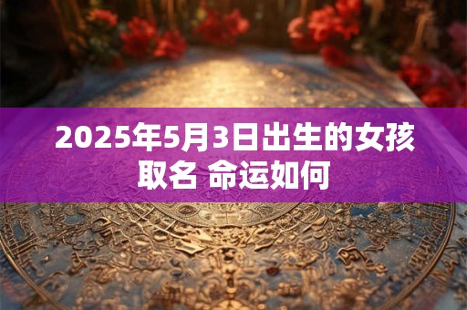 2025年5月3日出生的女孩取名 命运如何