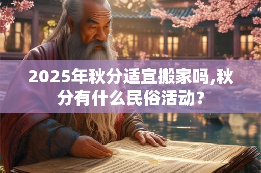 2025年秋分适宜搬家吗,秋分有什么民俗活动？