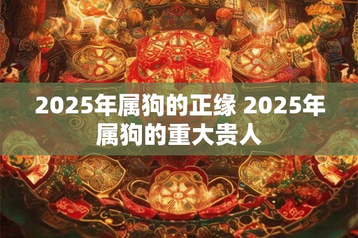 2025年属狗的正缘 2025年属狗的重大贵人
