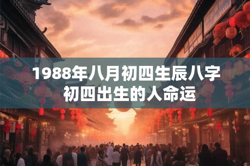 1988年八月初四生辰八字  初四出生的人命运