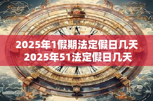 2025年1假期法定假日几天 2025年51法定假日几天