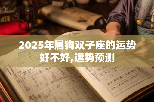 2025年属狗双子座的运势好不好,运势预测