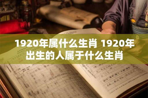 1920年属什么生肖 1920年出生的人属于什么生肖