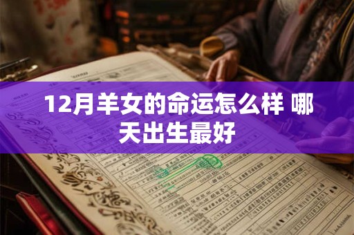 12月羊女的命运怎么样 哪天出生最好