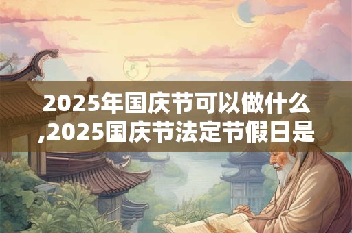 2025年国庆节可以做什么,2025国庆节法定节假日是几天？