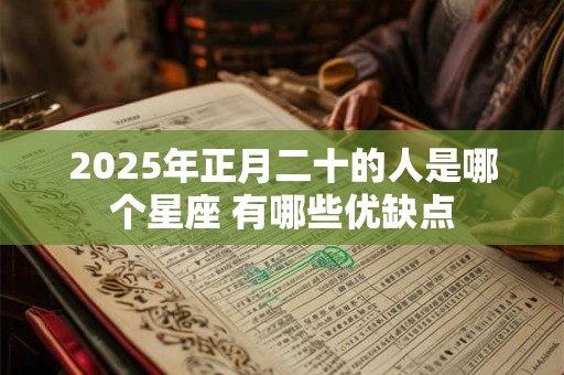 2025年正月二十的人是哪个星座 有哪些优缺点