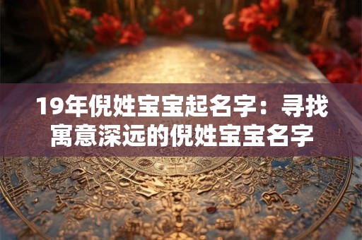 19年倪姓宝宝起名字：寻找寓意深远的倪姓宝宝名字