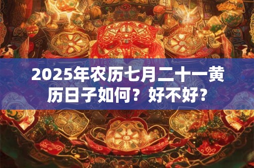 2025年农历七月二十一黄历日子如何？好不好？