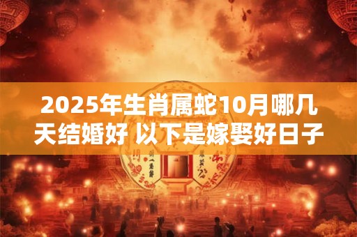 2025年生肖属蛇10月哪几天结婚好 以下是嫁娶好日子