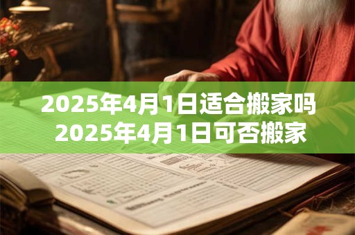 2026年4月1日适合搬家吗 2026年4月1日可否搬家