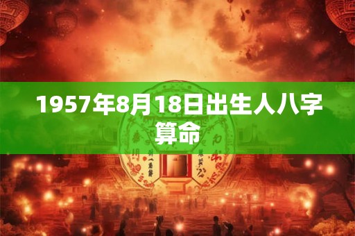 1957年8月18日出生人八字算命
