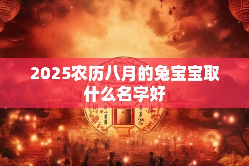 2025农历八月的兔宝宝取什么名字好