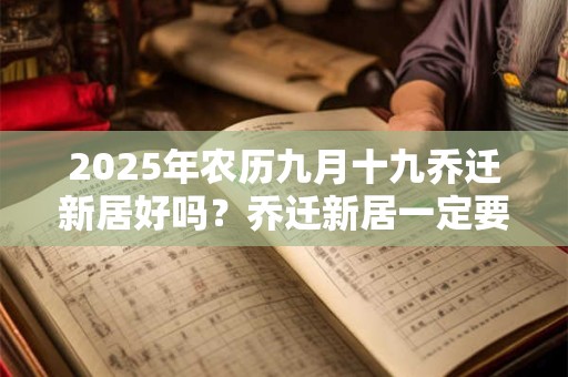 2025年农历九月十九乔迁新居好吗？乔迁新居一定要住三天吗？