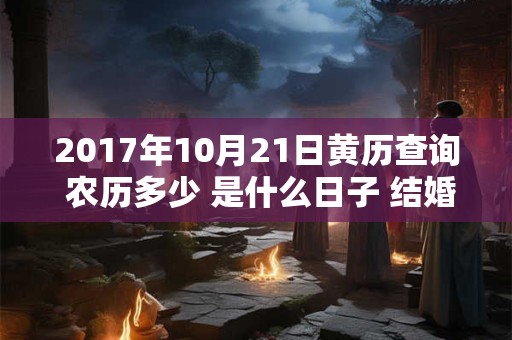 2017年10月21日黄历查询 农历多少 是什么日子 结婚吉时