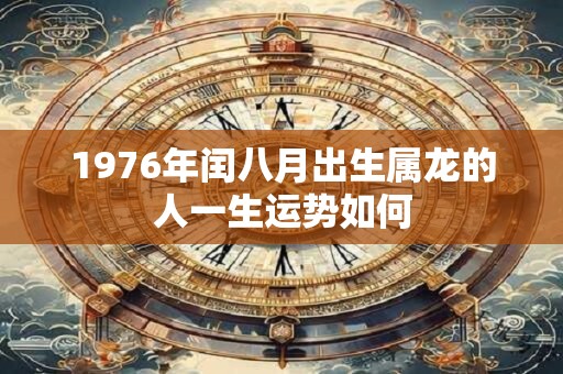 1976年闰八月出生属龙的人一生运势如何