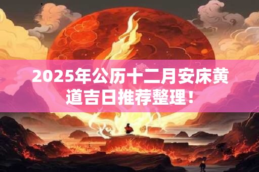 2026年公历十二月安床黄道吉日推荐整理！