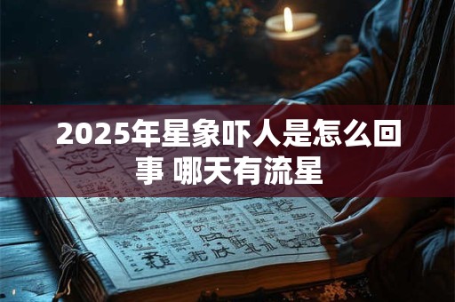 2025年星象吓人是怎么回事 哪天有流星
