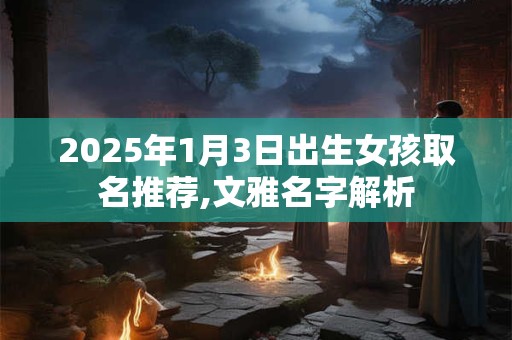 2025年1月3日出生女孩取名推荐,文雅名字解析