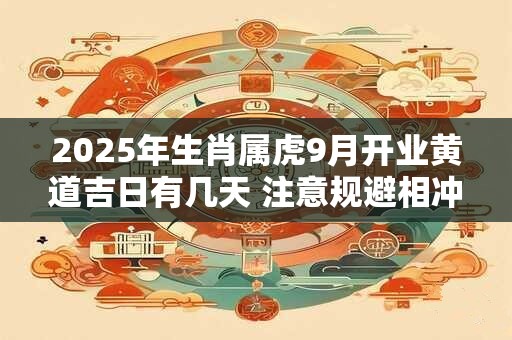 2025年生肖属虎9月开业黄道吉日有几天 注意规避相冲生肖