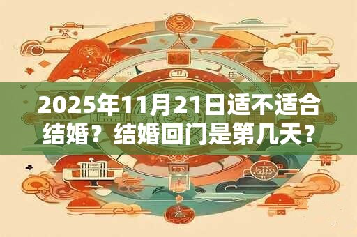 2026年11月21日适不适合结婚？结婚回门是第几天？