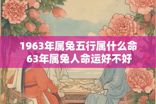 1963年属兔五行属什么命 63年属兔人命运好不好