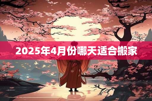 2025年4月份哪天适合搬家