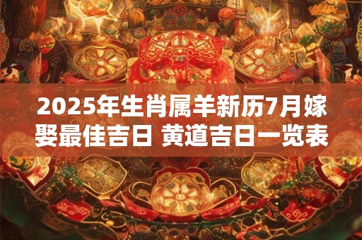 2025年生肖属羊新历7月嫁娶最佳吉日 黄道吉日一览表