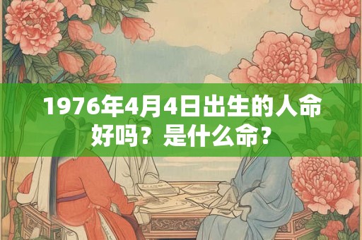 1976年4月4日出生的人命好吗？是什么命？