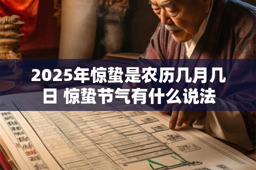 2025年惊蛰是农历几月几日 惊蛰节气有什么说法