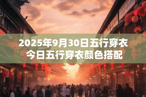 2025年9月30日五行穿衣 今日五行穿衣颜色搭配
