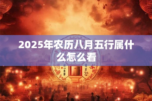 2025年农历八月五行属什么怎么看