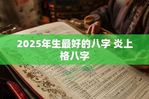 2025年生最好的八字 炎上格八字