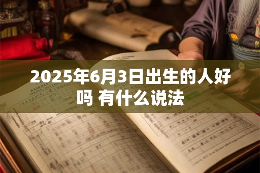 2025年6月3日出生的人好吗 有什么说法