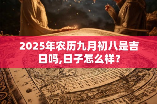 2025年农历九月初八是吉日吗,日子怎么样？