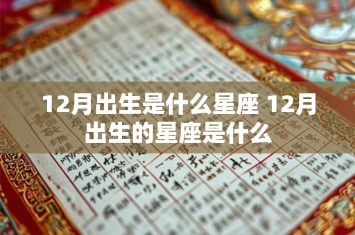 12月出生是什么星座 12月出生的星座是什么