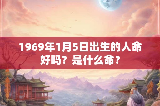 1969年1月5日出生的人命好吗？是什么命？