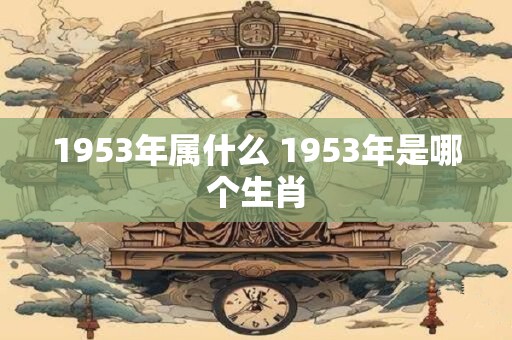 1953年属什么 1953年是哪个生肖