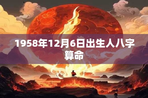 1958年12月6日出生人八字算命 1958年12月6日出生人八字算命