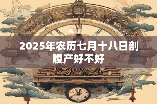 2026年农历七月十八日剖腹产好不好