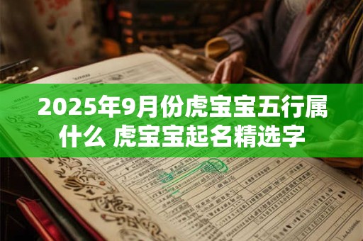 2025年9月份虎宝宝五行属什么 虎宝宝起名精选字