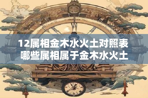 12属相金木水火土对照表 哪些属相属于金木水火土