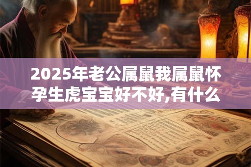 2025年老公属鼠我属鼠怀孕生虎宝宝好不好,有什么说法？