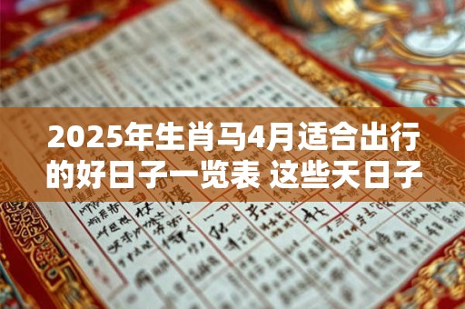 2025年生肖马4月适合出行的好日子一览表 这些天日子吉利