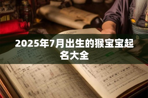 2025年7月出生的猴宝宝起名大全