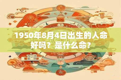 1950年8月4日出生的人命好吗？是什么命？