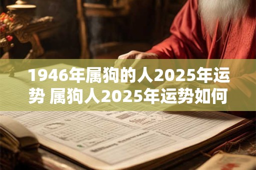 1946年属狗的人2025年运势 属狗人2025年运势如何