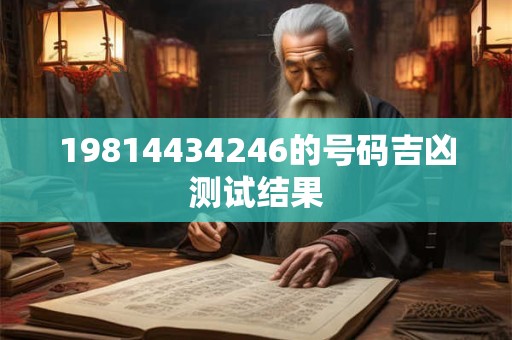 19814434246的号码吉凶测试结果 19814434246的号码吉凶测试结果