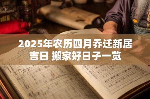 2025年农历四月乔迁新居吉日 搬家好日子一览