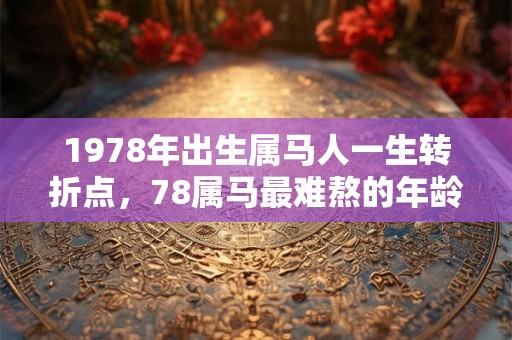 1978年出生属马人一生转折点，78属马最难熬的年龄