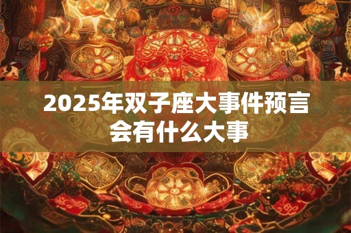 2026年双子座大事件预言 会有什么大事